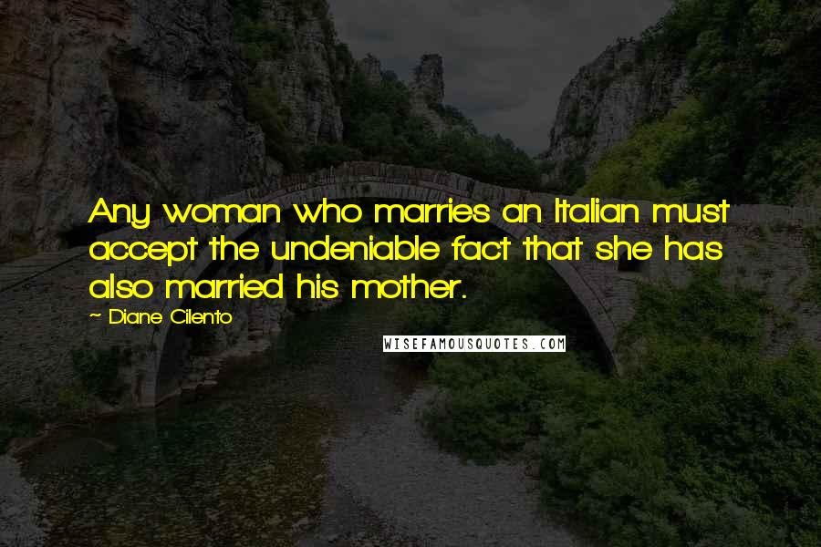 Diane Cilento Quotes: Any woman who marries an Italian must accept the undeniable fact that she has also married his mother.