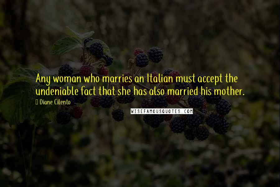 Diane Cilento Quotes: Any woman who marries an Italian must accept the undeniable fact that she has also married his mother.