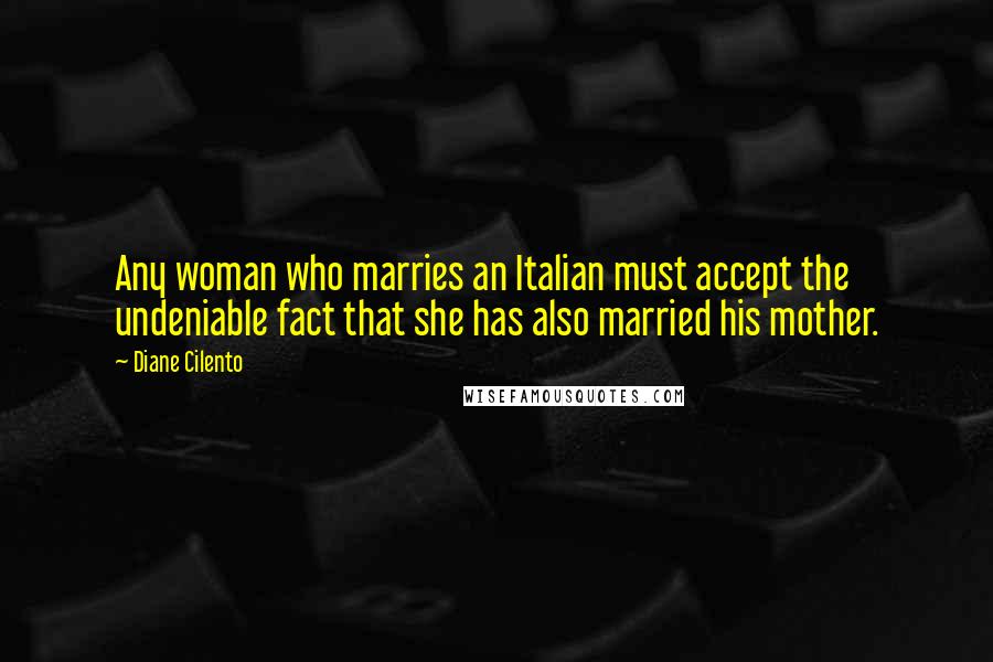 Diane Cilento Quotes: Any woman who marries an Italian must accept the undeniable fact that she has also married his mother.