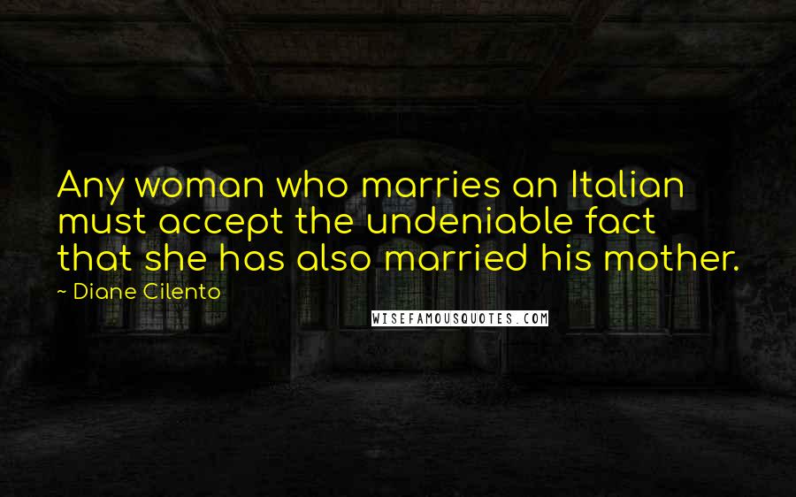 Diane Cilento Quotes: Any woman who marries an Italian must accept the undeniable fact that she has also married his mother.