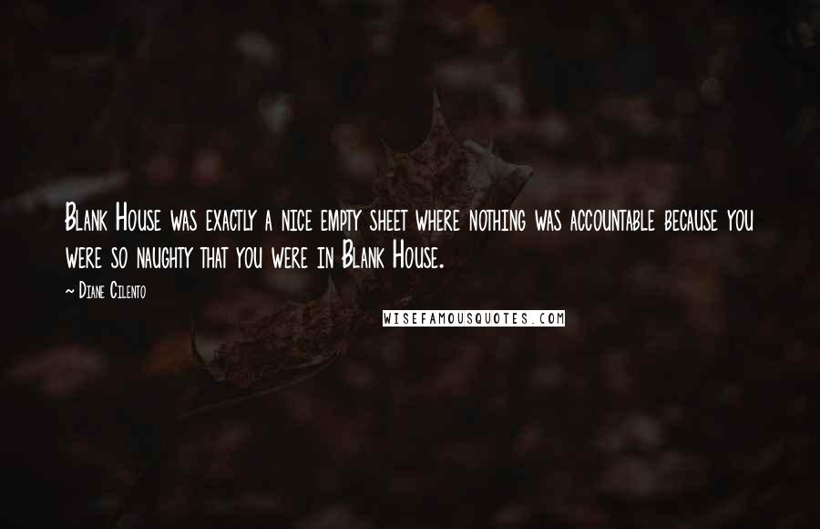 Diane Cilento Quotes: Blank House was exactly a nice empty sheet where nothing was accountable because you were so naughty that you were in Blank House.