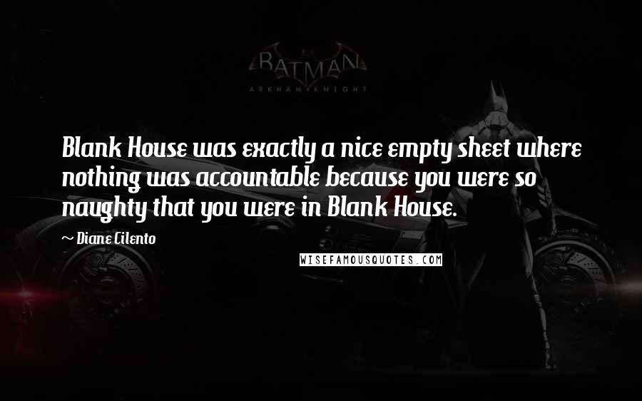 Diane Cilento Quotes: Blank House was exactly a nice empty sheet where nothing was accountable because you were so naughty that you were in Blank House.