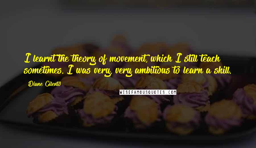 Diane Cilento Quotes: I learnt the theory of movement, which I still teach sometimes. I was very, very ambitious to learn a skill.