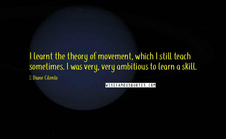 Diane Cilento Quotes: I learnt the theory of movement, which I still teach sometimes. I was very, very ambitious to learn a skill.