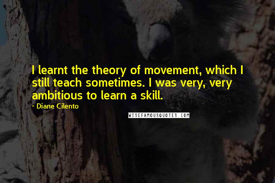 Diane Cilento Quotes: I learnt the theory of movement, which I still teach sometimes. I was very, very ambitious to learn a skill.