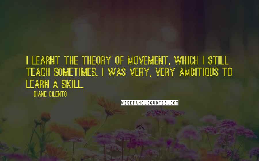 Diane Cilento Quotes: I learnt the theory of movement, which I still teach sometimes. I was very, very ambitious to learn a skill.