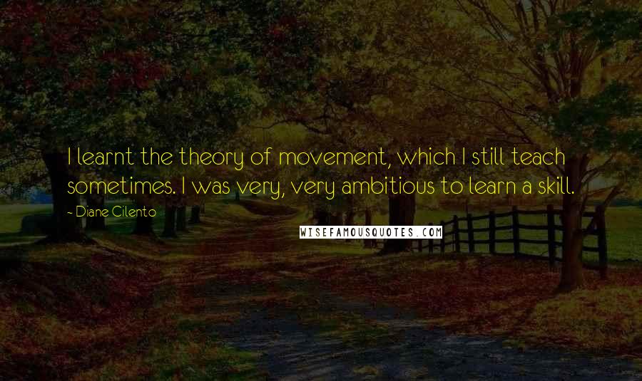 Diane Cilento Quotes: I learnt the theory of movement, which I still teach sometimes. I was very, very ambitious to learn a skill.