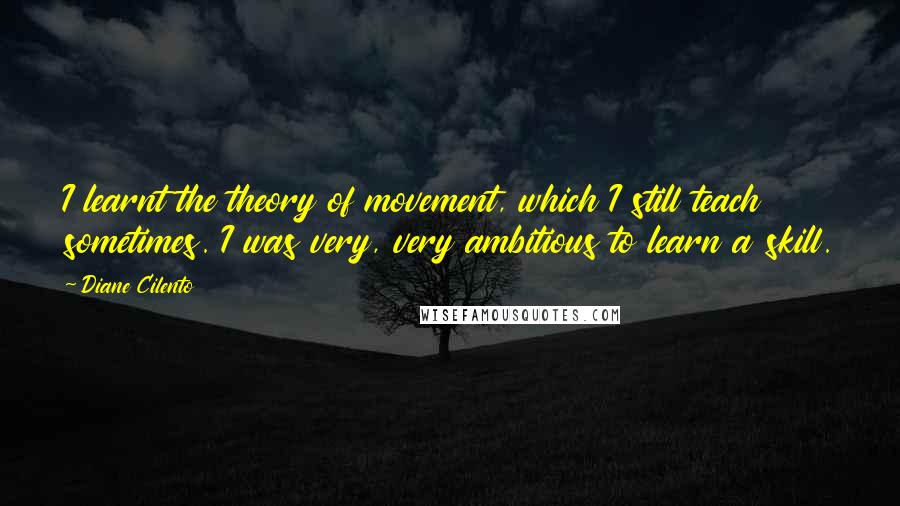 Diane Cilento Quotes: I learnt the theory of movement, which I still teach sometimes. I was very, very ambitious to learn a skill.