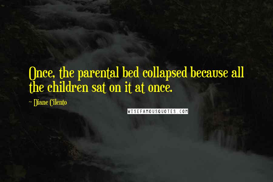 Diane Cilento Quotes: Once, the parental bed collapsed because all the children sat on it at once.