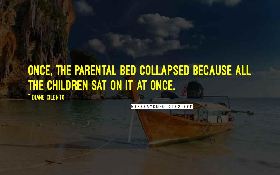 Diane Cilento Quotes: Once, the parental bed collapsed because all the children sat on it at once.