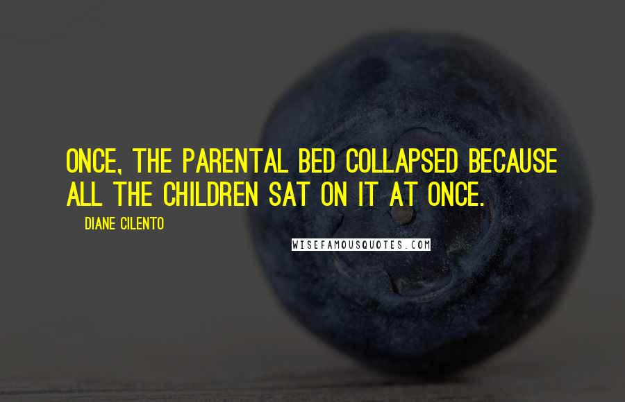 Diane Cilento Quotes: Once, the parental bed collapsed because all the children sat on it at once.