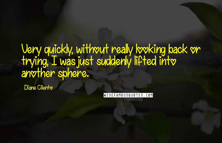 Diane Cilento Quotes: Very quickly, without really looking back or trying, I was just suddenly lifted into another sphere.