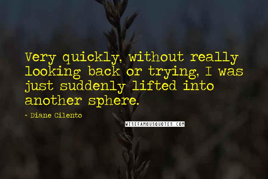 Diane Cilento Quotes: Very quickly, without really looking back or trying, I was just suddenly lifted into another sphere.