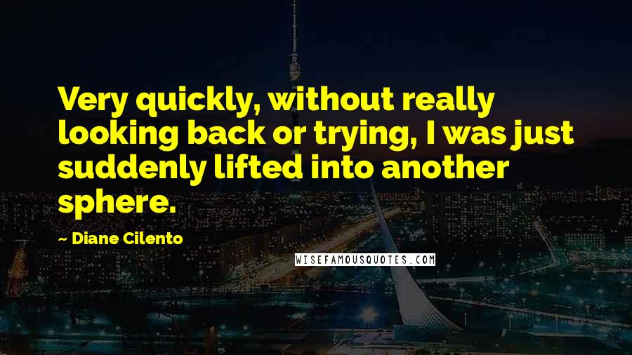 Diane Cilento Quotes: Very quickly, without really looking back or trying, I was just suddenly lifted into another sphere.