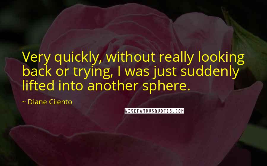 Diane Cilento Quotes: Very quickly, without really looking back or trying, I was just suddenly lifted into another sphere.