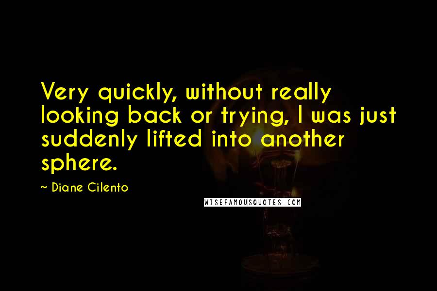 Diane Cilento Quotes: Very quickly, without really looking back or trying, I was just suddenly lifted into another sphere.