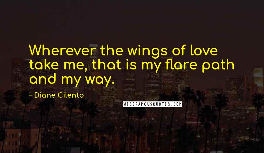 Diane Cilento Quotes: Wherever the wings of love take me, that is my flare path and my way.
