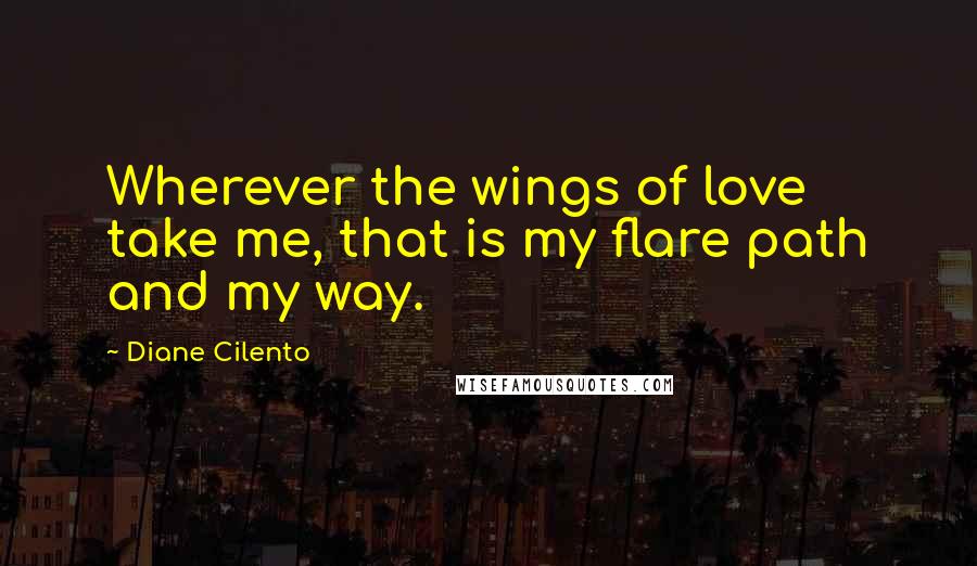 Diane Cilento Quotes: Wherever the wings of love take me, that is my flare path and my way.