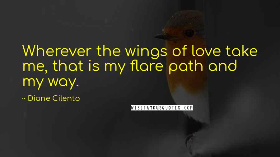Diane Cilento Quotes: Wherever the wings of love take me, that is my flare path and my way.