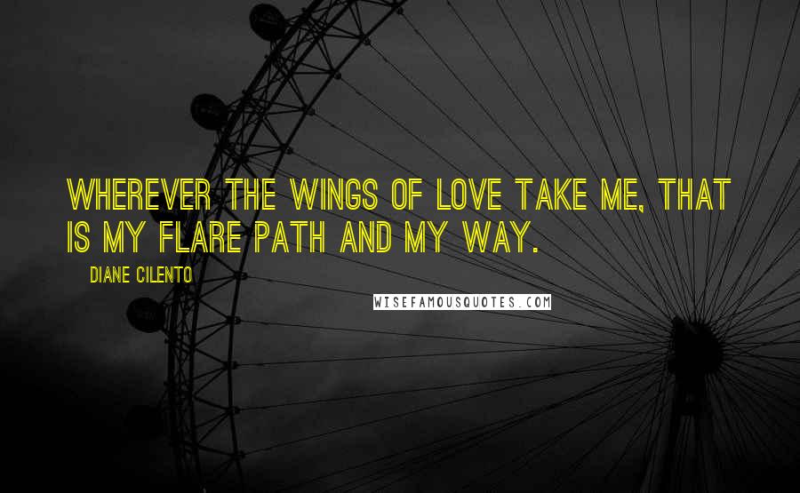 Diane Cilento Quotes: Wherever the wings of love take me, that is my flare path and my way.