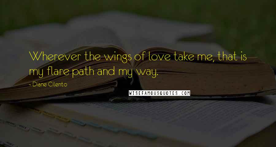 Diane Cilento Quotes: Wherever the wings of love take me, that is my flare path and my way.