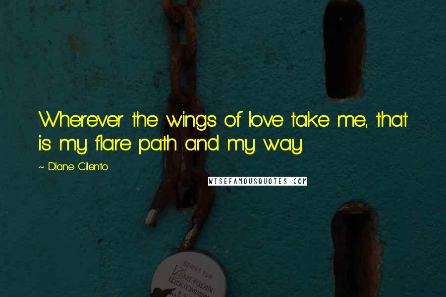 Diane Cilento Quotes: Wherever the wings of love take me, that is my flare path and my way.