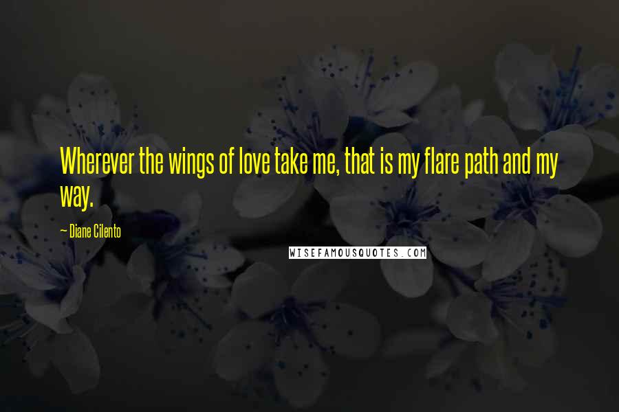 Diane Cilento Quotes: Wherever the wings of love take me, that is my flare path and my way.