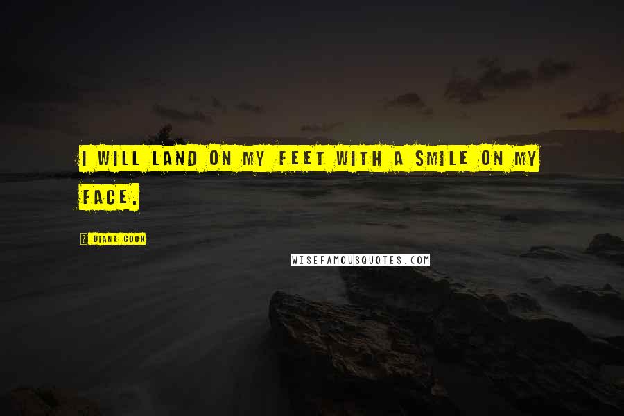 Diane Cook Quotes: I will land on my feet with a smile on my face.