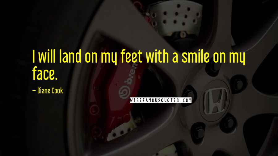 Diane Cook Quotes: I will land on my feet with a smile on my face.