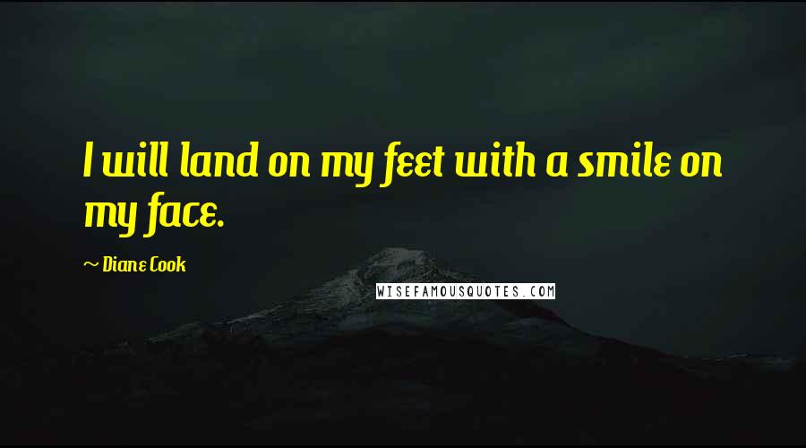 Diane Cook Quotes: I will land on my feet with a smile on my face.