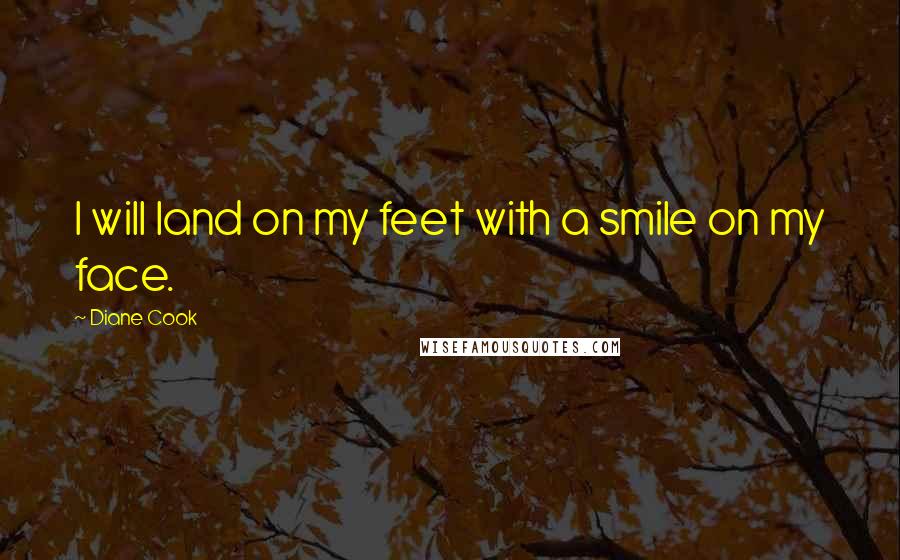 Diane Cook Quotes: I will land on my feet with a smile on my face.