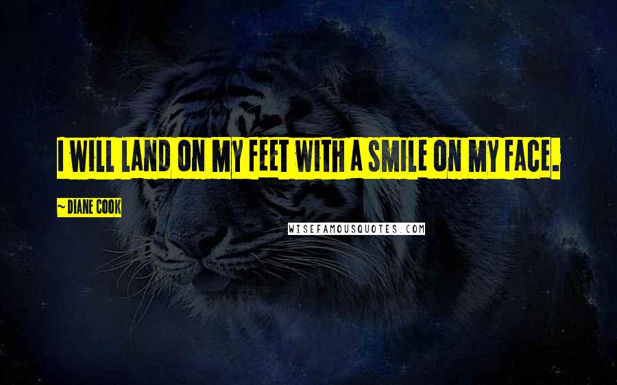 Diane Cook Quotes: I will land on my feet with a smile on my face.