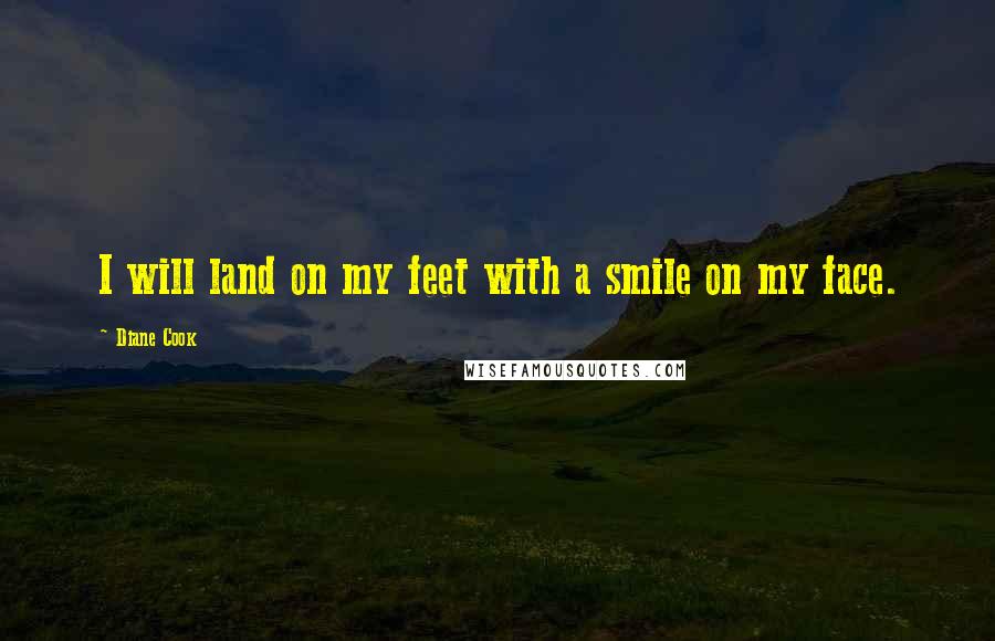 Diane Cook Quotes: I will land on my feet with a smile on my face.