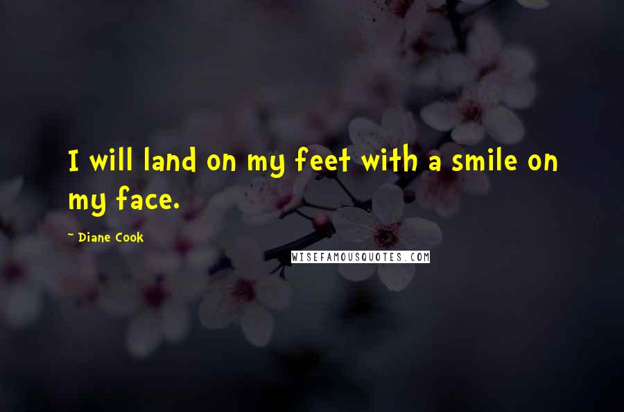 Diane Cook Quotes: I will land on my feet with a smile on my face.