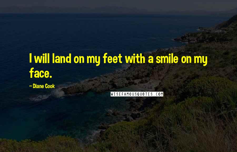 Diane Cook Quotes: I will land on my feet with a smile on my face.