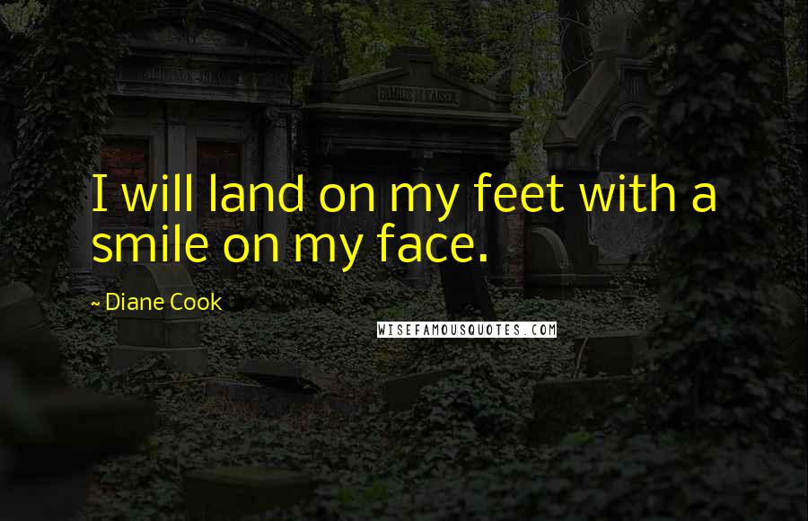 Diane Cook Quotes: I will land on my feet with a smile on my face.