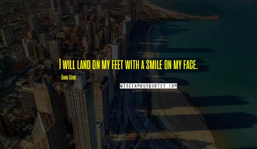 Diane Cook Quotes: I will land on my feet with a smile on my face.