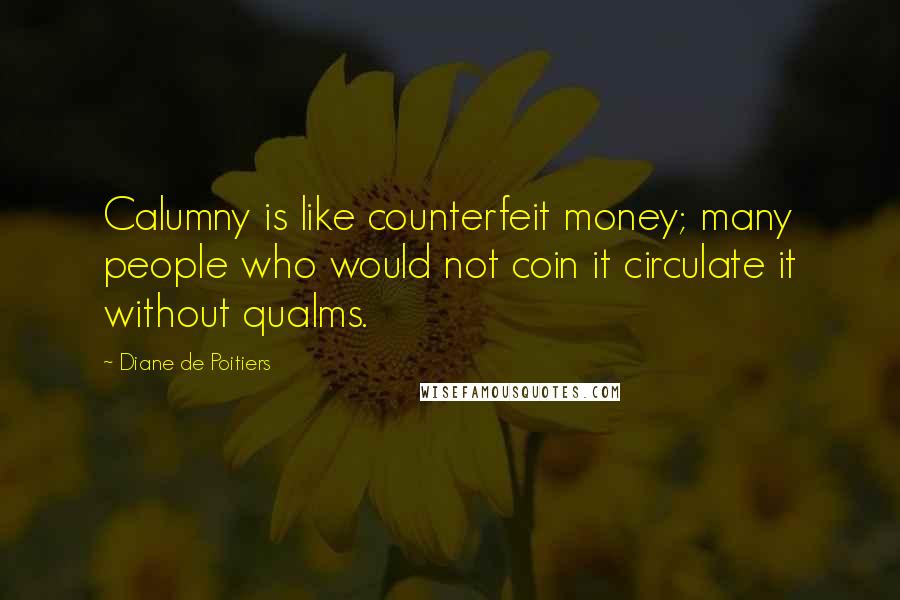 Diane De Poitiers Quotes: Calumny is like counterfeit money; many people who would not coin it circulate it without qualms.