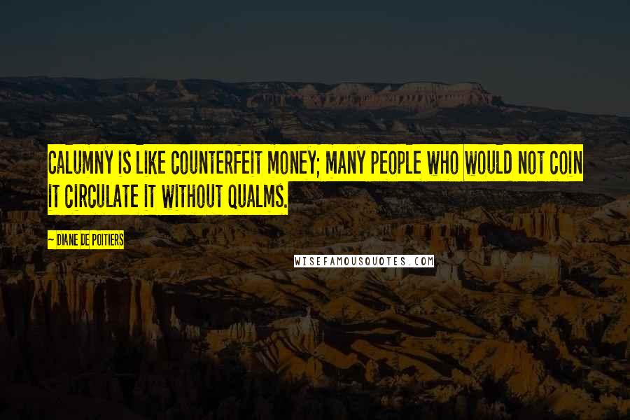 Diane De Poitiers Quotes: Calumny is like counterfeit money; many people who would not coin it circulate it without qualms.