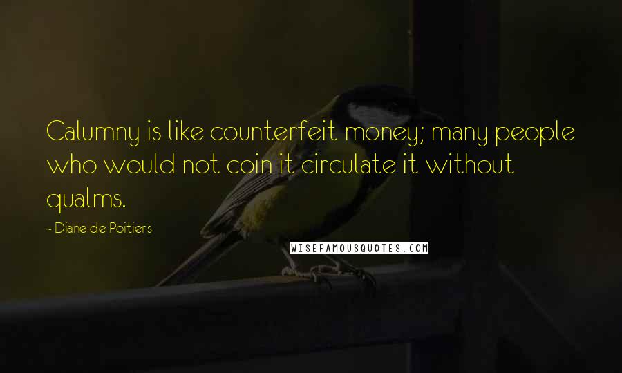 Diane De Poitiers Quotes: Calumny is like counterfeit money; many people who would not coin it circulate it without qualms.