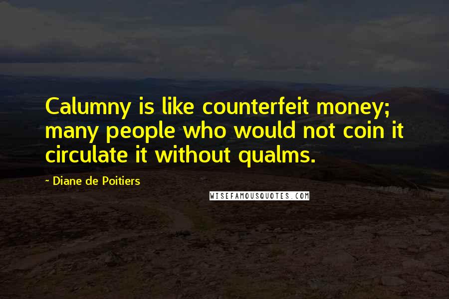 Diane De Poitiers Quotes: Calumny is like counterfeit money; many people who would not coin it circulate it without qualms.