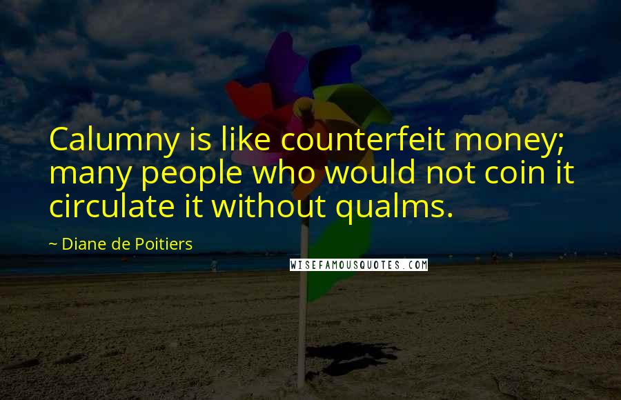 Diane De Poitiers Quotes: Calumny is like counterfeit money; many people who would not coin it circulate it without qualms.