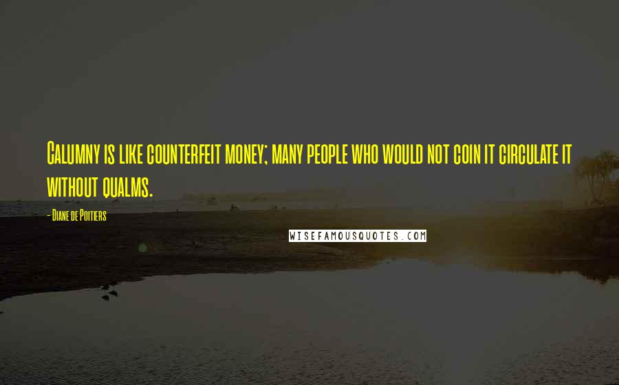 Diane De Poitiers Quotes: Calumny is like counterfeit money; many people who would not coin it circulate it without qualms.