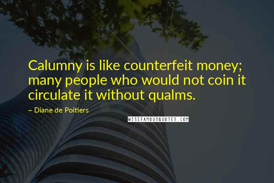 Diane De Poitiers Quotes: Calumny is like counterfeit money; many people who would not coin it circulate it without qualms.