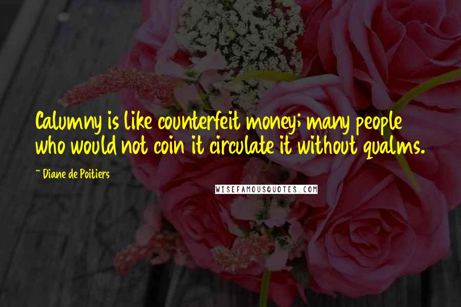 Diane De Poitiers Quotes: Calumny is like counterfeit money; many people who would not coin it circulate it without qualms.