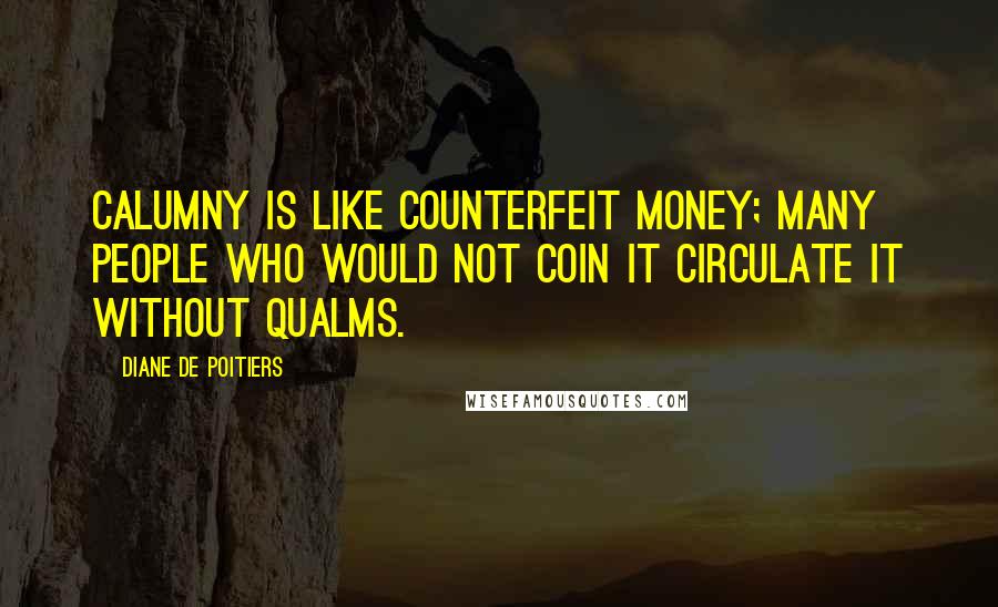 Diane De Poitiers Quotes: Calumny is like counterfeit money; many people who would not coin it circulate it without qualms.