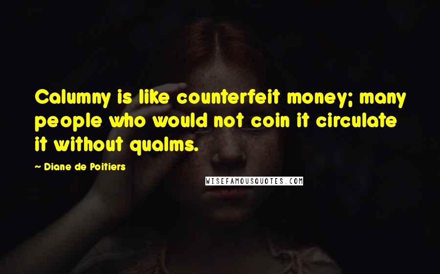 Diane De Poitiers Quotes: Calumny is like counterfeit money; many people who would not coin it circulate it without qualms.