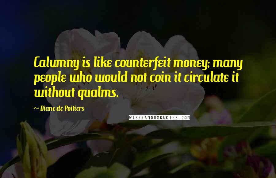 Diane De Poitiers Quotes: Calumny is like counterfeit money; many people who would not coin it circulate it without qualms.