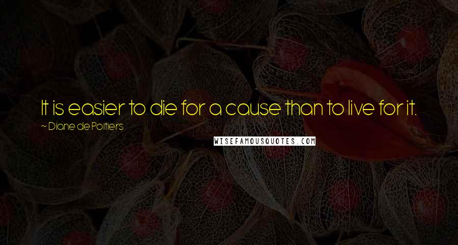 Diane De Poitiers Quotes: It is easier to die for a cause than to live for it.