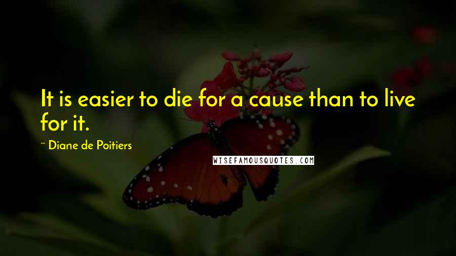Diane De Poitiers Quotes: It is easier to die for a cause than to live for it.